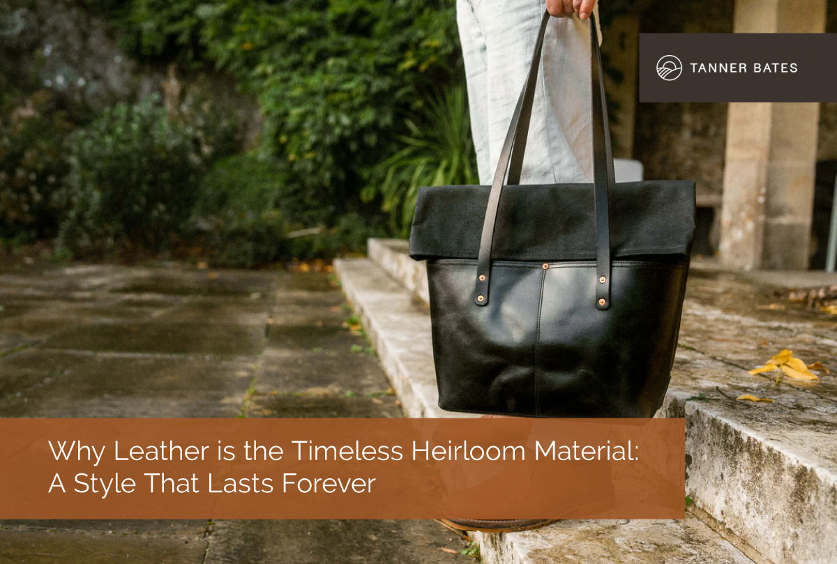 Why Leather is the Timeless Heirloom Material: A Style That Lasts Forever